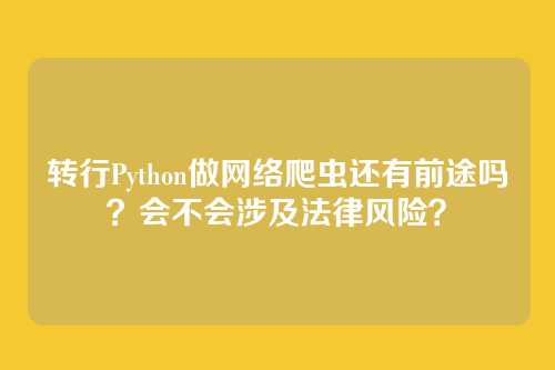 转行Python做网络爬虫还有前途吗？会不会涉及法律风险？