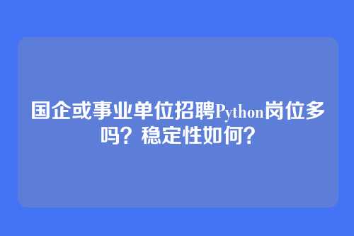 国企或事业单位招聘Python岗位多吗？稳定性如何？