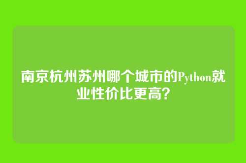 南京杭州苏州哪个城市的Python就业性价比更高？