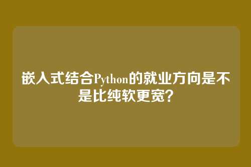 嵌入式结合Python的就业方向是不是比纯软更宽？