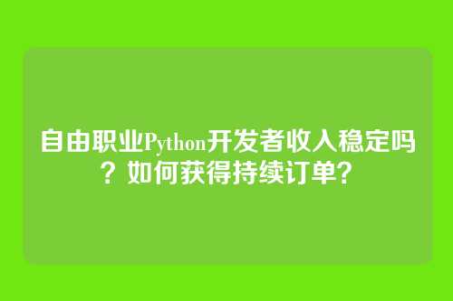 自由职业Python开发者收入稳定吗？如何获得持续订单？
