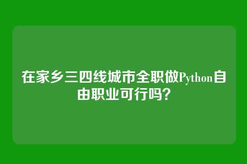 在家乡三四线城市全职做Python自由职业可行吗？