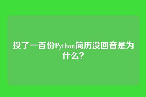 投了一百份Python简历没回音是为什么？