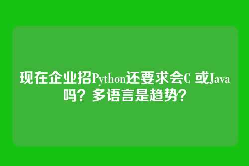 现在企业招Python还要求会C 或Java吗？多语言是趋势？