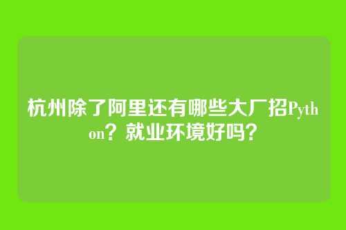 杭州除了阿里还有哪些大厂招Python？就业环境好吗？