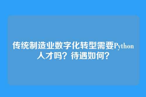 传统制造业数字化转型需要Python人才吗？待遇如何？