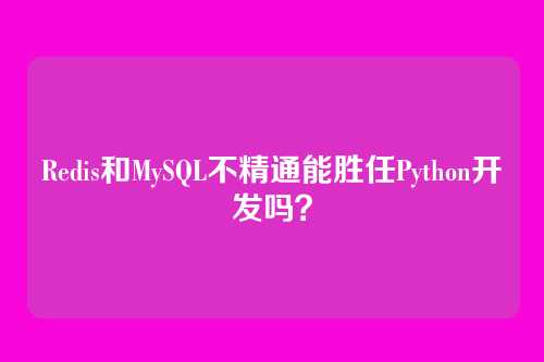 Redis和MySQL不精通能胜任Python开发吗？