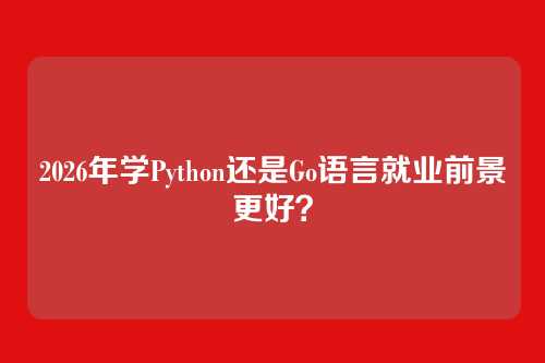 2026年学Python还是Go语言就业前景更好？
