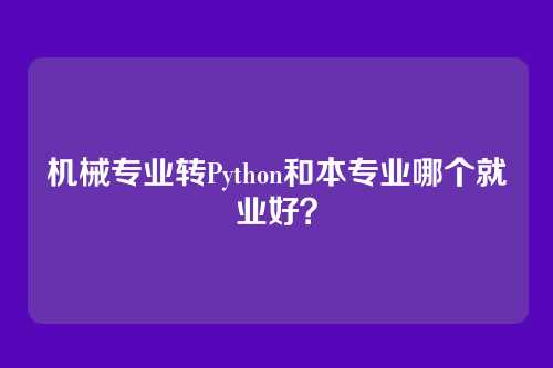 机械专业转Python和本专业哪个就业好？