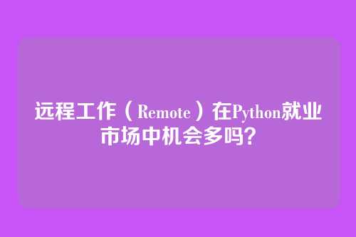 远程工作（Remote）在Python就业市场中机会多吗？