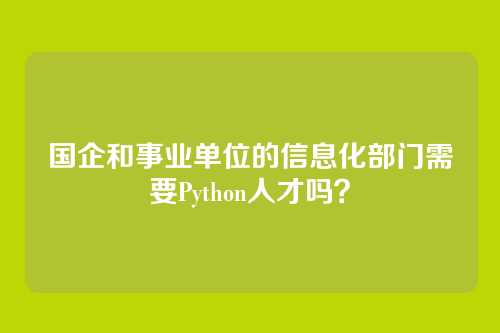 国企和事业单位的信息化部门需要Python人才吗？