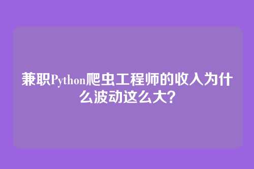 兼职Python爬虫工程师的收入为什么波动这么大？
