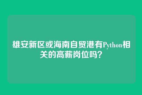 雄安新区或海南自贸港有Python相关的高薪岗位吗？