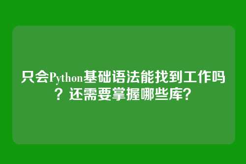 只会Python基础语法能找到工作吗？还需要掌握哪些库？