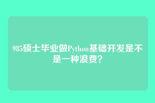 985硕士毕业做Python基础开发是不是一种浪费？