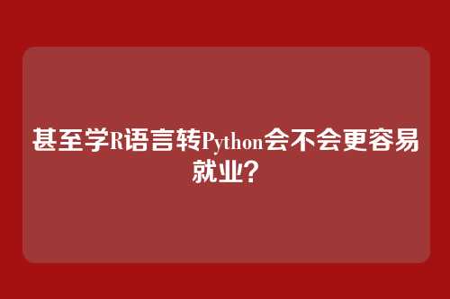 甚至学R语言转Python会不会更容易就业？