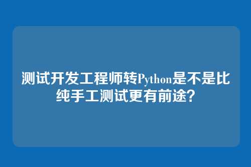 测试开发工程师转Python是不是比纯手工测试更有前途？