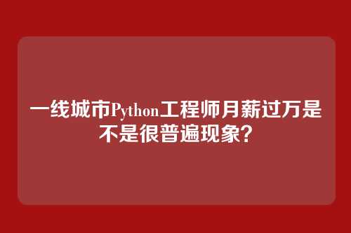 一线城市Python工程师月薪过万是不是很普遍现象？