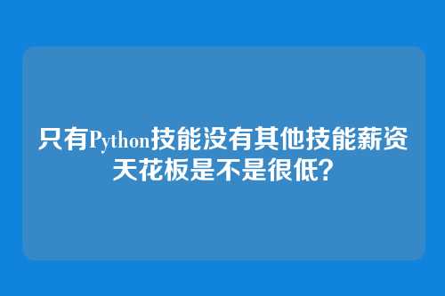 只有Python技能没有其他技能薪资天花板是不是很低？