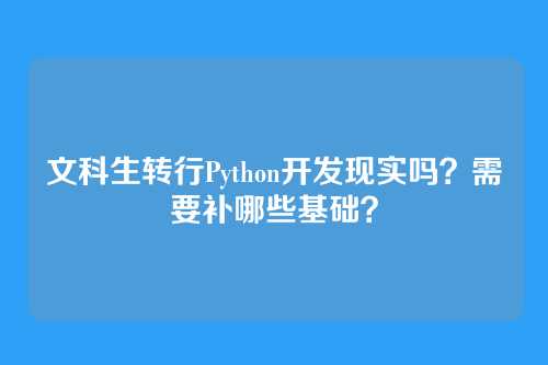 文科生转行Python开发现实吗？需要补哪些基础？