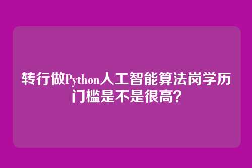 转行做Python人工智能算法岗学历门槛是不是很高？