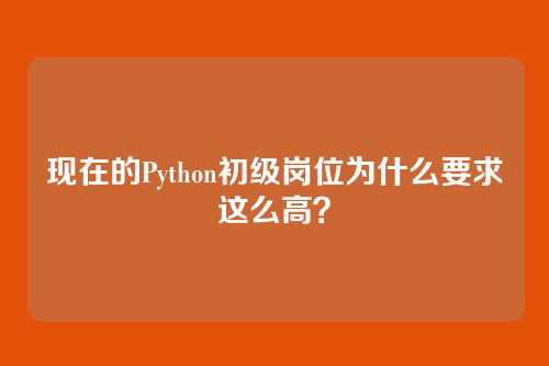 现在的Python初级岗位为什么要求这么高？