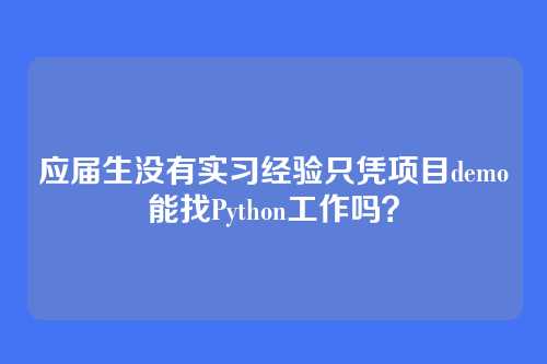 应届生没有实习经验只凭项目demo能找Python工作吗？