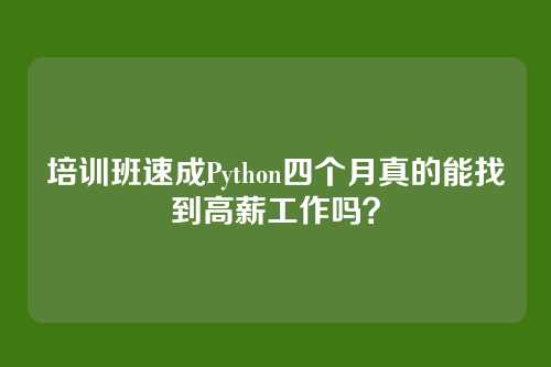 培训班速成Python四个月真的能找到高薪工作吗？