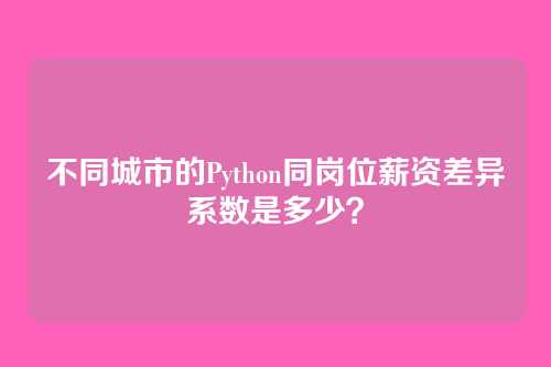 不同城市的Python同岗位薪资差异系数是多少？