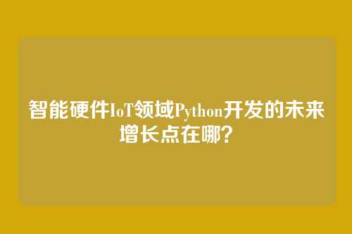 智能硬件IoT领域Python开发的未来增长点在哪？