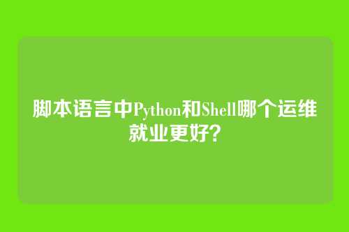 脚本语言中Python和Shell哪个运维就业更好？
