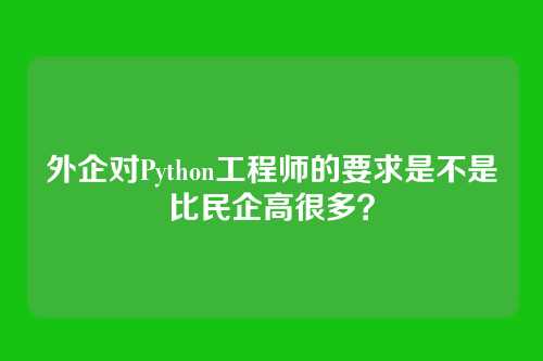 外企对Python工程师的要求是不是比民企高很多？