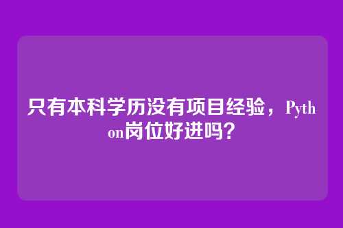 只有本科学历没有项目经验，Python岗位好进吗？
