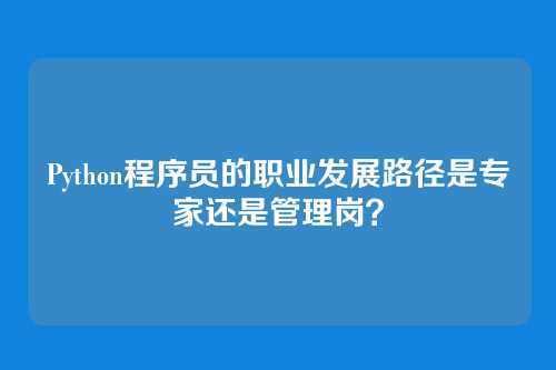 Python程序员的职业发展路径是专家还是管理岗？
