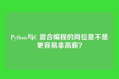 Python与C 混合编程的岗位是不是更容易拿高薪？