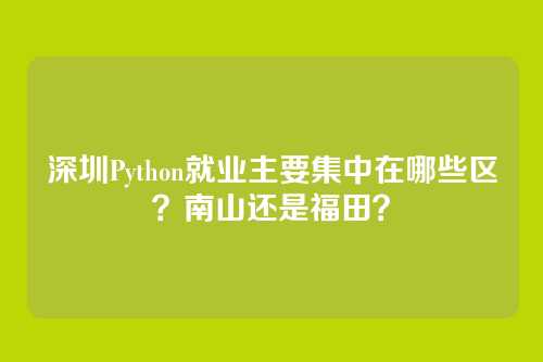 深圳Python就业主要集中在哪些区？南山还是福田？