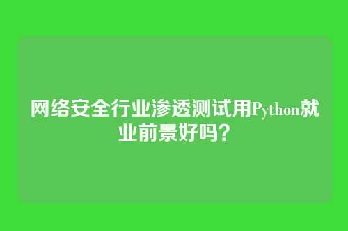 网络安全行业渗透测试用Python就业前景好吗？