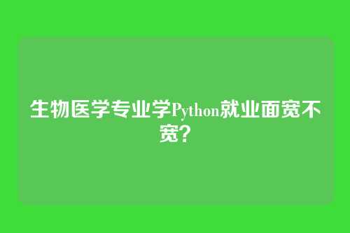 生物医学专业学Python就业面宽不宽？