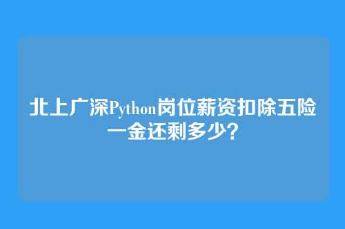 北上广深Python岗位薪资扣除五险一金还剩多少？