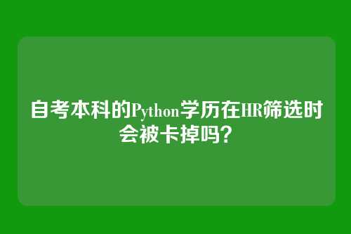 自考本科的Python学历在HR筛选时会被卡掉吗？