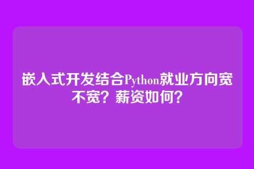 嵌入式开发结合Python就业方向宽不宽？薪资如何？