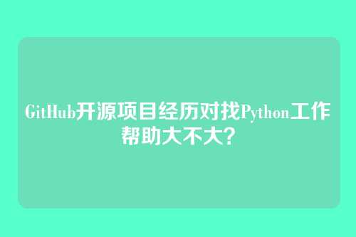 GitHub开源项目经历对找Python工作帮助大不大？