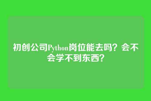 初创公司Python岗位能去吗？会不会学不到东西？