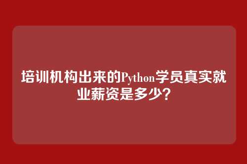 培训机构出来的Python学员真实就业薪资是多少？