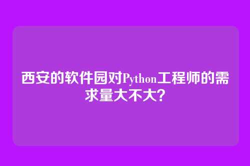 西安的软件园对Python工程师的需求量大不大？