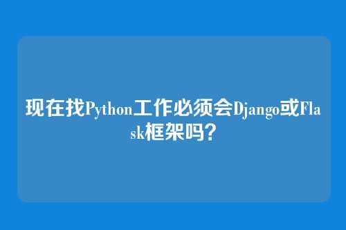现在找Python工作必须会Django或Flask框架吗？
