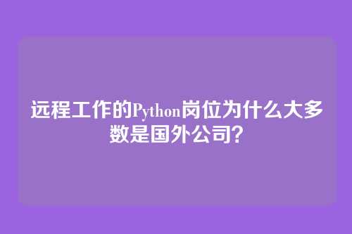 远程工作的Python岗位为什么大多数是国外公司？