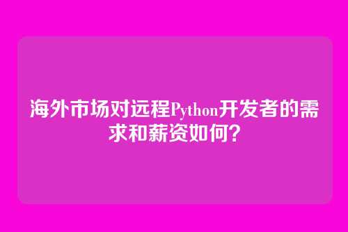 海外市场对远程Python开发者的需求和薪资如何？