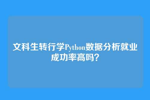 文科生转行学Python数据分析就业成功率高吗？