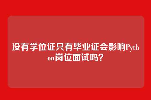 没有学位证只有毕业证会影响Python岗位面试吗？